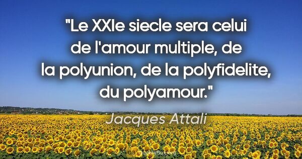 Jacques Attali citation: "Le XXIe siecle sera celui de l'amour multiple, de la..."