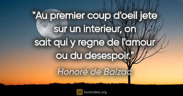 Honoré de Balzac citation: "Au premier coup d'oeil jete sur un interieur, on sait qui y..."