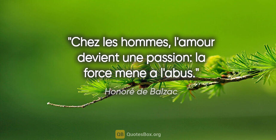 Honoré de Balzac citation: "Chez les hommes, l'amour devient une passion: la force mene a..."