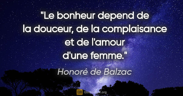 Honoré de Balzac citation: "Le bonheur depend de la douceur, de la complaisance et de..."