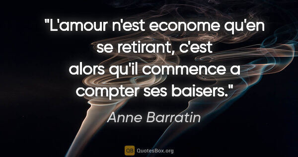 Anne Barratin citation: "L'amour n'est econome qu'en se retirant, c'est alors qu'il..."