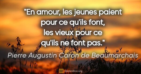 Pierre Augustin Caron de Beaumarchais citation: "En amour, les jeunes paient pour ce qu'ils font, les vieux..."