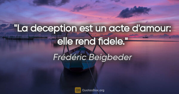 Frédéric Beigbeder citation: "La deception est un acte d'amour: elle rend fidele."