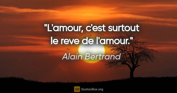 Alain Bertrand citation: "L'amour, c'est surtout le reve de l'amour."
