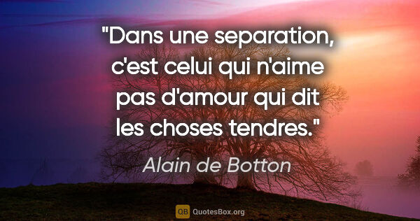 Alain de Botton citation: "Dans une separation, c'est celui qui n'aime pas d'amour qui..."