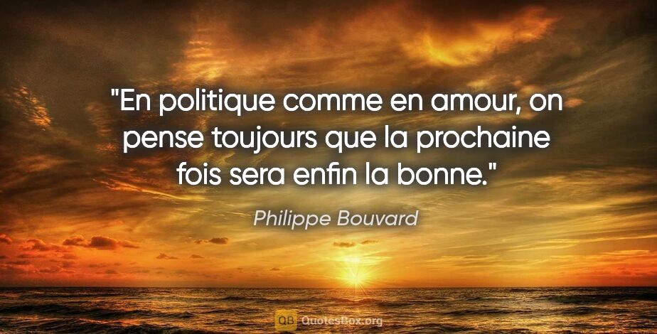 Philippe Bouvard citation: "En politique comme en amour, on pense toujours que la..."