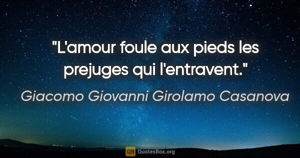 Giacomo Giovanni Girolamo Casanova citation: "L'amour foule aux pieds les prejuges qui l'entravent."