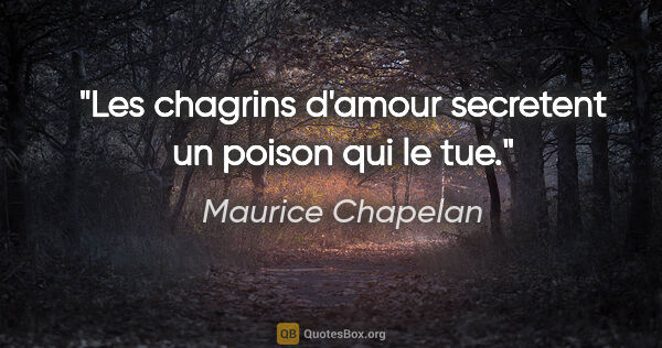 Maurice Chapelan citation: "Les chagrins d'amour secretent un poison qui le tue."