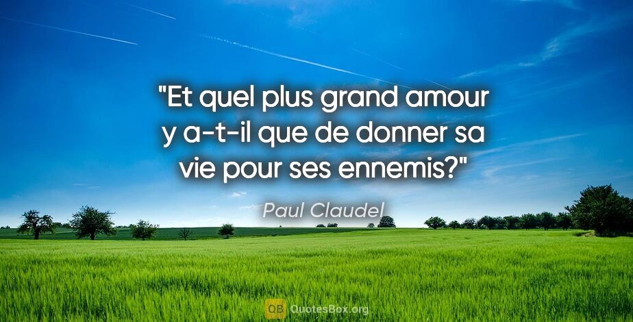 Paul Claudel citation: "Et quel plus grand amour y a-t-il que de donner sa vie pour..."