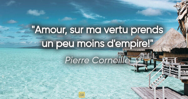 Pierre Corneille citation: "Amour, sur ma vertu prends un peu moins d'empire!"