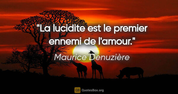 Maurice Denuzière citation: "La lucidite est le premier ennemi de l'amour."