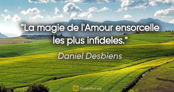 Daniel Desbiens citation: "La magie de l'Amour ensorcelle les plus infideles."