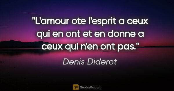 Denis Diderot citation: "L'amour ote l'esprit a ceux qui en ont et en donne a ceux qui..."