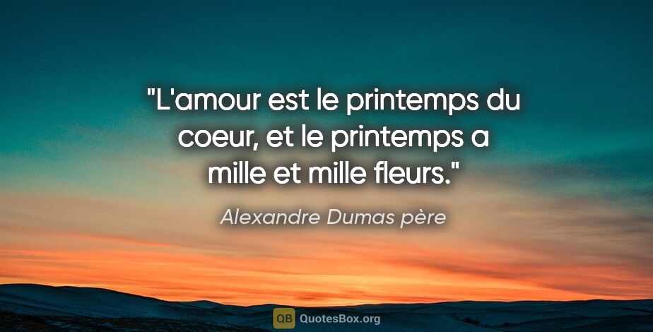 Alexandre Dumas père citation: "L'amour est le printemps du coeur, et le printemps a mille et..."