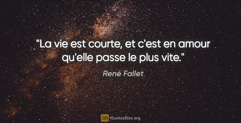 René Fallet citation: "La vie est courte, et c'est en amour qu'elle passe le plus vite."