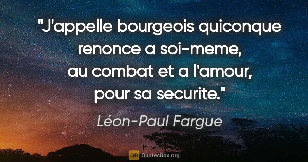 Léon-Paul Fargue citation: "J'appelle bourgeois quiconque renonce a soi-meme, au combat et..."