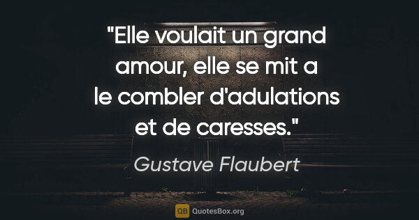 Gustave Flaubert citation: "Elle voulait un grand amour, elle se mit a le combler..."