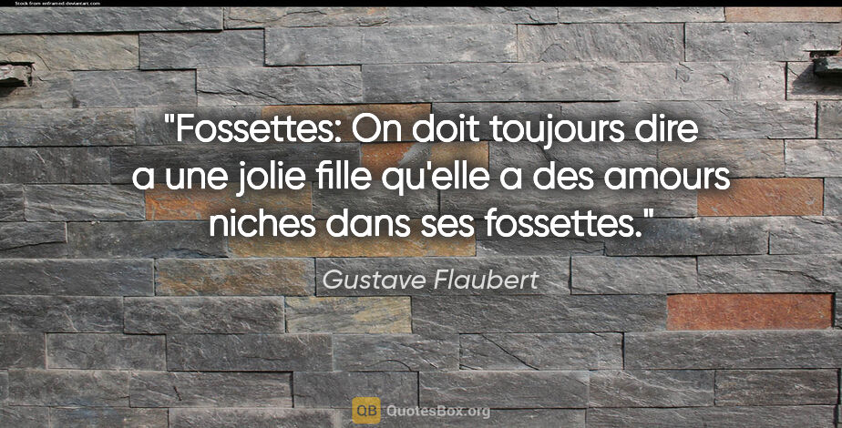 Gustave Flaubert citation: "Fossettes: On doit toujours dire a une jolie fille qu'elle a..."