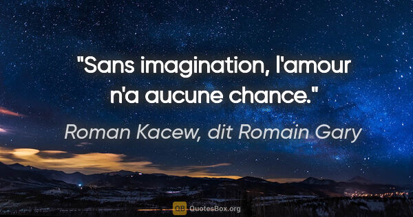 Roman Kacew, dit Romain Gary citation: "Sans imagination, l'amour n'a aucune chance."