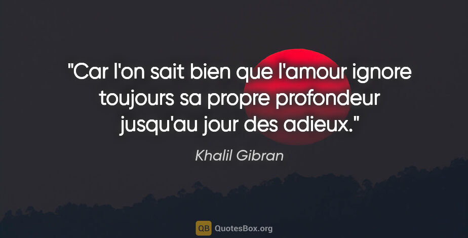 Khalil Gibran citation: "Car l'on sait bien que l'amour ignore toujours sa propre..."
