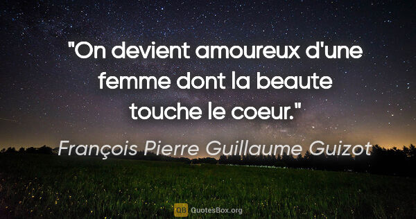 François Pierre Guillaume Guizot citation: "On devient amoureux d'une femme dont la beaute touche le coeur."