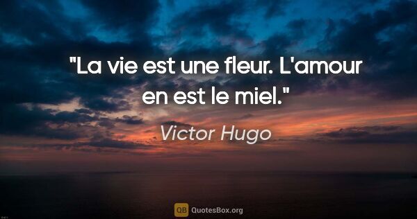 Victor Hugo citation: "La vie est une fleur. L'amour en est le miel."