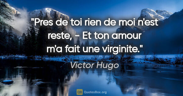 Victor Hugo citation: "Pres de toi rien de moi n'est reste, - Et ton amour m'a fait..."