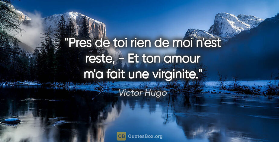 Victor Hugo citation: "Pres de toi rien de moi n'est reste, - Et ton amour m'a fait..."
