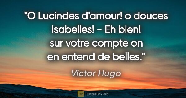 Victor Hugo citation: "O Lucindes d'amour! o douces Isabelles! - Eh bien! sur votre..."
