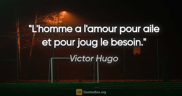 Victor Hugo citation: "L'homme a l'amour pour aile et pour joug le besoin."