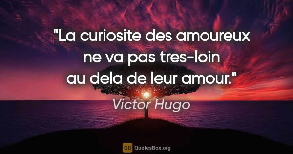 Victor Hugo citation: "La curiosite des amoureux ne va pas tres-loin au dela de leur..."