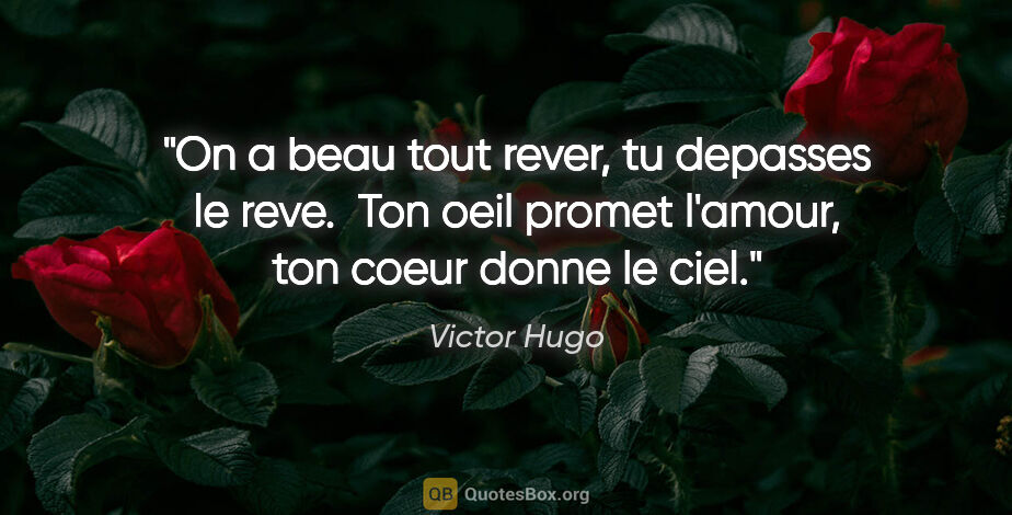Victor Hugo citation: "On a beau tout rever, tu depasses le reve.  Ton oeil promet..."