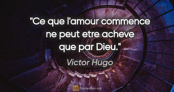 Victor Hugo citation: "Ce que l'amour commence ne peut etre acheve que par Dieu."