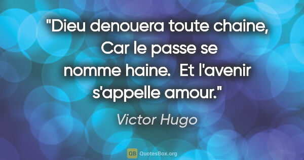 Victor Hugo citation: "Dieu denouera toute chaine,  Car le passe se nomme haine.  Et..."