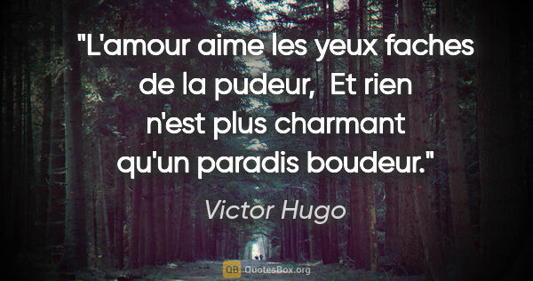 Victor Hugo citation: "L'amour aime les yeux faches de la pudeur,  Et rien n'est plus..."