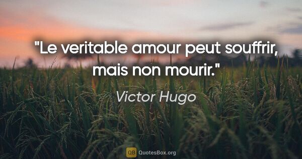 Victor Hugo citation: "Le veritable amour peut souffrir, mais non mourir."