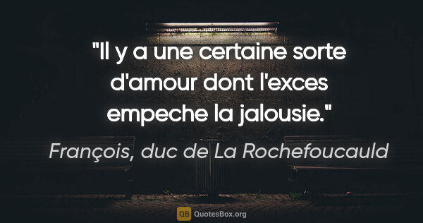 François, duc de La Rochefoucauld citation: "Il y a une certaine sorte d'amour dont l'exces empeche la..."