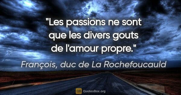 François, duc de La Rochefoucauld citation: "Les passions ne sont que les divers gouts de l'amour propre."