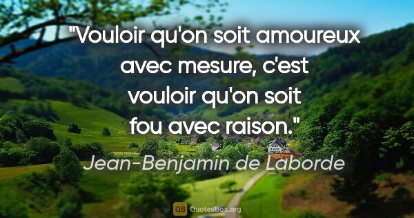 Jean-Benjamin de Laborde citation: "Vouloir qu'on soit amoureux avec mesure, c'est vouloir qu'on..."
