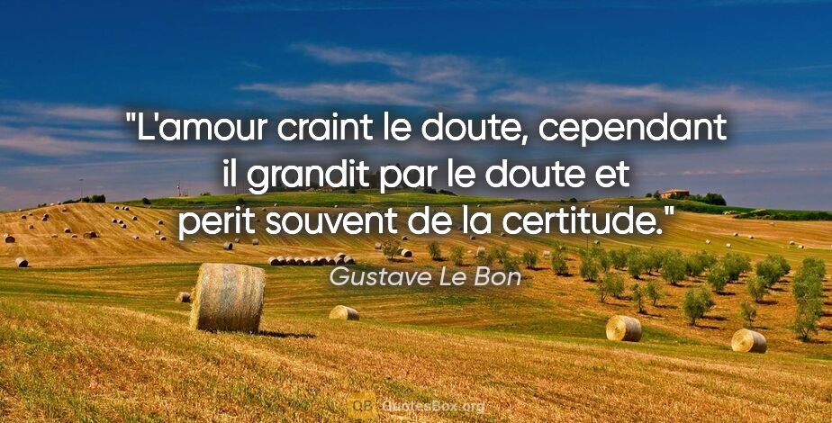 Gustave Le Bon citation: "L'amour craint le doute, cependant il grandit par le doute et..."