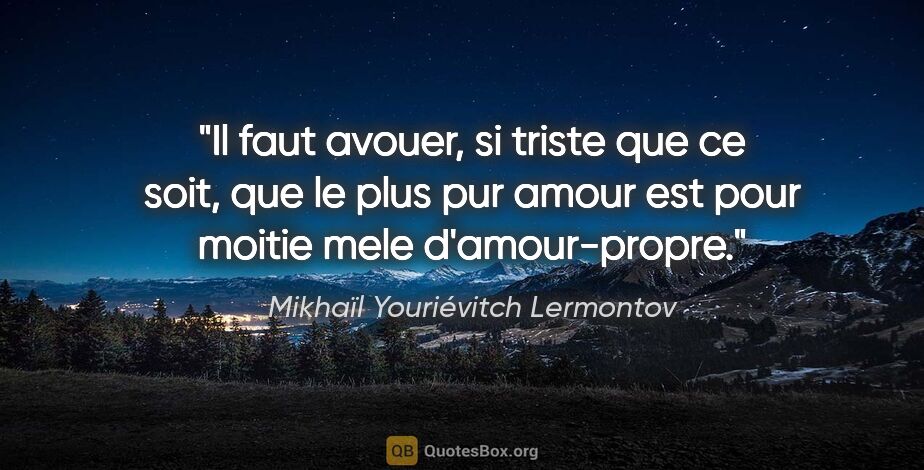 Mikhaïl Youriévitch Lermontov citation: "Il faut avouer, si triste que ce soit, que le plus pur amour..."