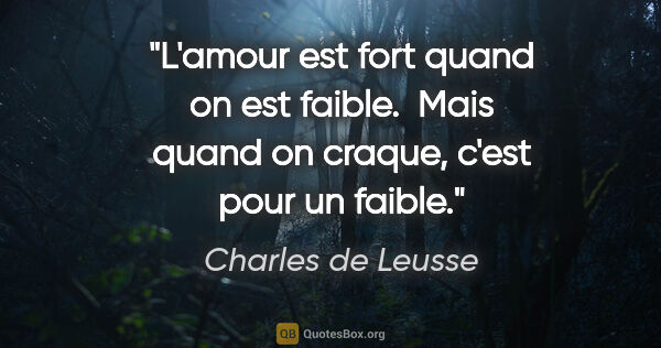 Charles de Leusse citation: "L'amour est fort quand on est faible.  Mais quand on craque,..."