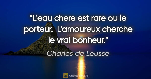 Charles de Leusse citation: "L'eau chere est rare ou le porteur.  L'amoureux cherche le..."