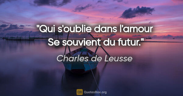 Charles de Leusse citation: "Qui s'oublie dans l'amour  Se souvient du futur."