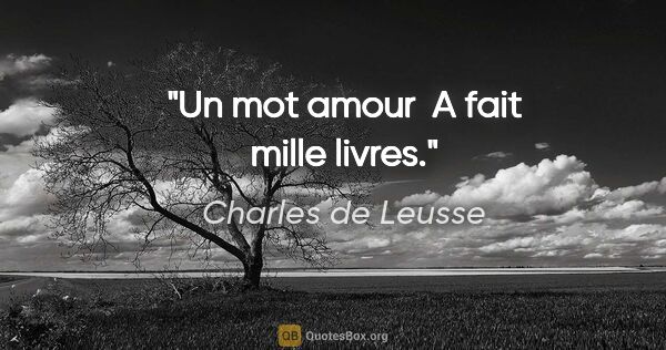 Charles de Leusse citation: "Un mot «amour»  A fait mille livres."