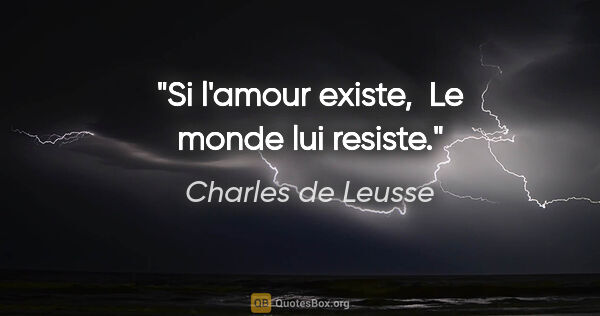 Charles de Leusse citation: "Si l'amour existe,  Le monde lui resiste."