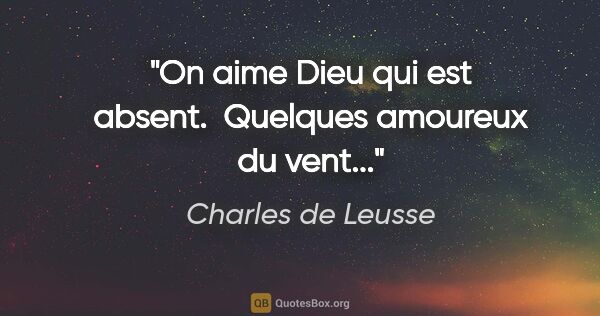Charles de Leusse citation: "On aime Dieu qui est absent.  Quelques amoureux du vent..."