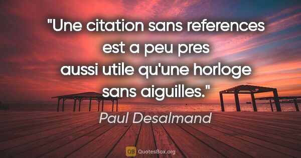 Paul Desalmand citation: "Une citation sans references est a peu pres aussi utile qu'une..."