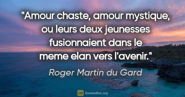 Roger Martin du Gard citation: "Amour chaste, amour mystique, ou leurs deux jeunesses..."