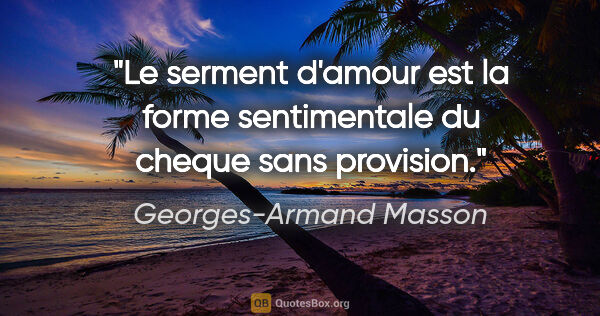 Georges-Armand Masson citation: "Le serment d'amour est la forme sentimentale du cheque sans..."